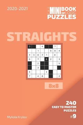 Book cover for The Mini Book Of Logic Puzzles 2020-2021. Straights 8x8 - 240 Easy To Master Puzzles. #9