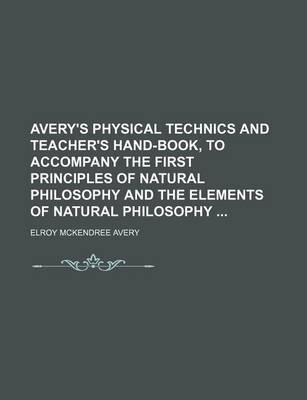 Book cover for Avery's Physical Technics and Teacher's Hand-Book, to Accompany the First Principles of Natural Philosophy and the Elements of Natural Philosophy