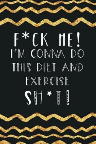 Cover of F*ck Me! I'm Gonna Do This Diet and Exercise Sh*t!