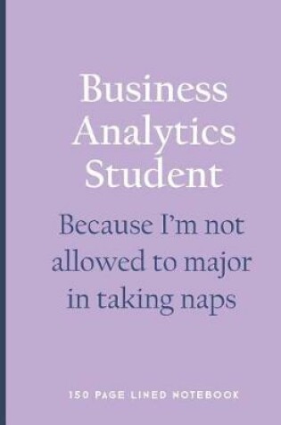 Cover of Business Analytics Student - Because I'm Not Allowed to Major in Taking Naps