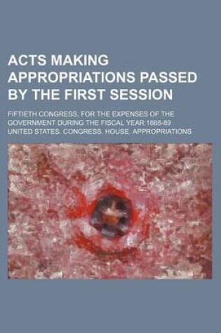 Cover of Acts Making Appropriations Passed by the First Session; Fiftieth Congress, for the Expenses of the Government During the Fiscal Year 1888-89