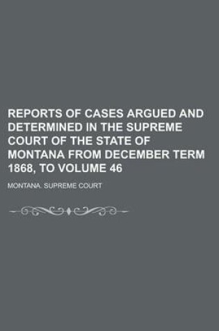 Cover of Reports of Cases Argued and Determined in the Supreme Court of the State of Montana from December Term 1868, to Volume 46