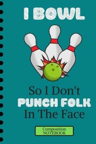 Cover of I Bowl So I Don't Punch Folk In The Face (COMPOSITION NOTEBOOK)