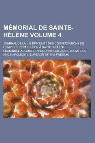Cover of Memorial de Sainte-Helene; Journal de La Vie Privee Et Des Conversations de L'Empereur Napoleon a Sainte Helene Volume 4