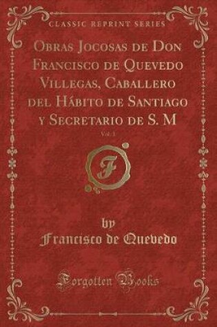 Cover of Obras Jocosas de Don Francisco de Quevedo Villegas, Caballero del Hábito de Santiago y Secretario de S. M, Vol. 1 (Classic Reprint)