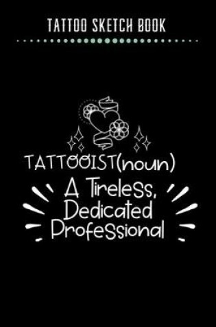 Cover of Tattoo Sketch Book - Tattooist (noun) A Tireless, Dedicated Professional