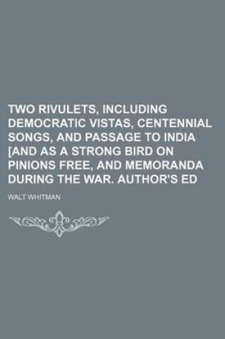 Cover of Two Rivulets, Including Democratic Vistas, Centennial Songs, and Passage to India [And as a Strong Bird on Pinions Free, and Memoranda During the War. Author's Ed