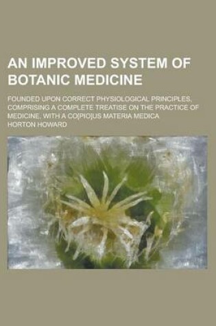 Cover of An Improved System of Botanic Medicine; Founded Upon Correct Physiological Principles, Comprising a Complete Treatise on the Practice of Medicine, Wi