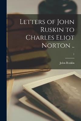 Book cover for Letters of John Ruskin to Charles Eliot Norton ..; 1