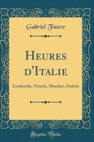 Cover of Heures d'Italie: Lombardie, Vénétie, Marches, Ombrie (Classic Reprint)
