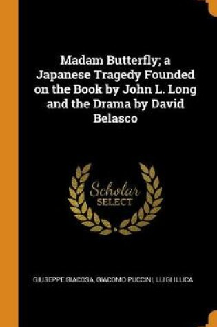 Cover of Madam Butterfly; A Japanese Tragedy Founded on the Book by John L. Long and the Drama by David Belasco