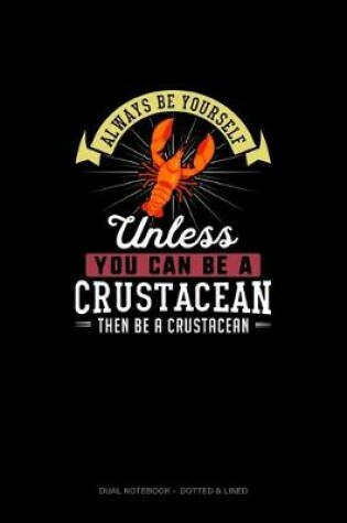 Cover of Always Be Yourself Unless You Can Be A Crustacean Then Be A Crustacean