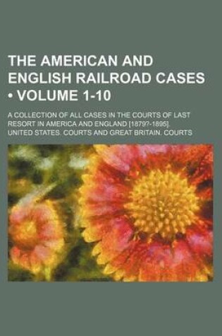 Cover of The American and English Railroad Cases (Volume 1-10); A Collection of All Cases in the Courts of Last Resort in America and England [1879?-1895].