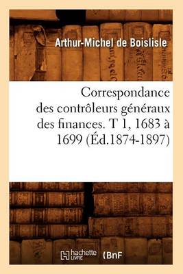 Book cover for Correspondance Des Controleurs Generaux Des Finances. T 1, 1683 A 1699 (Ed.1874-1897)