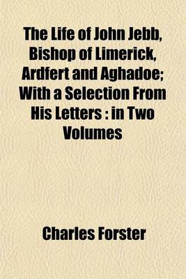 Book cover for The Life of John Jebb, Bishop of Limerick, Ardfert and Aghadoe Volume 1; With a Selection from His Letters in Two Volumes