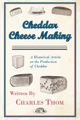 Cover of Cheddar Cheese Making - A Historical Article on the Production of Cheddar