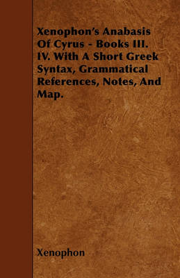 Book cover for Xenophon's Anabasis Of Cyrus - Books III. IV. With A Short Greek Syntax, Grammatical References, Notes, And Map.