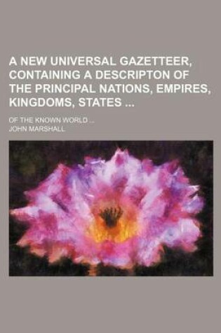 Cover of A New Universal Gazetteer, Containing a Descripton of the Principal Nations, Empires, Kingdoms, States; Of the Known World ...