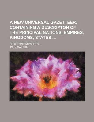 Book cover for A New Universal Gazetteer, Containing a Descripton of the Principal Nations, Empires, Kingdoms, States; Of the Known World ...