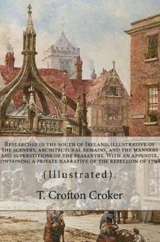 Cover of Researches in the south of Ireland, illustrative of the scenery, architectural remains, and the manners and superstitions of the peasantry. With an appendix, containing a private narrative of the rebellion of 1798.