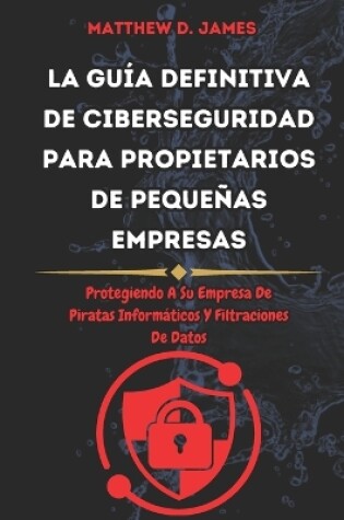 Cover of La guía Definitiva de Ciberseguridad Para Propietarios de Pequeñas Empresas