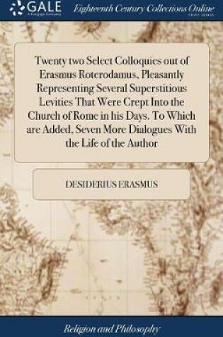 Cover of Twenty Two Select Colloquies Out of Erasmus Roterodamus, Pleasantly Representing Several Superstitious Levities That Were Crept Into the Church of Rome in His Days. to Which Are Added, Seven More Dialogues with the Life of the Author