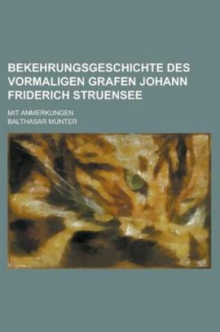 Cover of Bekehrungsgeschichte Des Vormaligen Grafen Johann Friderich Struensee; Mit Anmerkungen