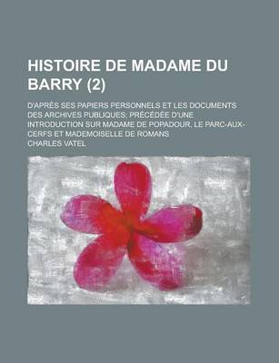 Book cover for Histoire de Madame Du Barry (2); D'Apres Ses Papiers Personnels Et Les Documents Des Archives Publiques Precedee D'Une Introduction Sur Madame de Pompadour, Le Parc-Aux-Cerfs Et Mademoiselle de Romans