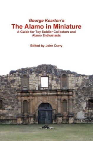 Cover of George Kearton's the Alamo in Miniature A Guide for Toy Soldier Collectors and Alamo Enthusiasts