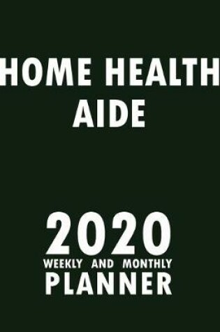 Cover of Home Health Aide 2020 Weekly and Monthly Planner