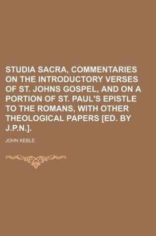 Cover of Studia Sacra, Commentaries on the Introductory Verses of St. Johns Gospel, and on a Portion of St. Paul's Epistle to the Romans, with Other Theological Papers [Ed. by J.P.N.].