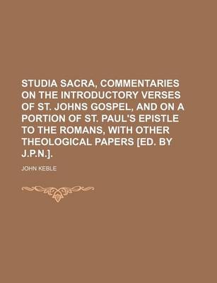 Book cover for Studia Sacra, Commentaries on the Introductory Verses of St. Johns Gospel, and on a Portion of St. Paul's Epistle to the Romans, with Other Theological Papers [Ed. by J.P.N.].