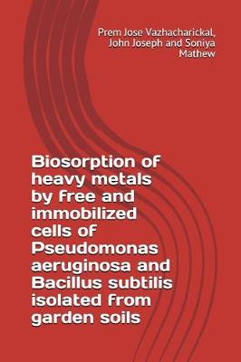 Book cover for Biosorption of Heavy Metals by Free and Immobilized Cells of Pseudomonas Aeruginosa and Bacillus Subtilis Isolated from Garden Soils