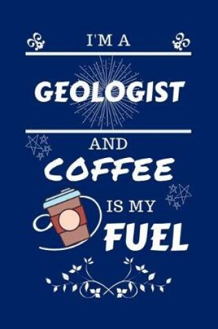 Cover of I'm A Geologist And Coffee Is My Fuel