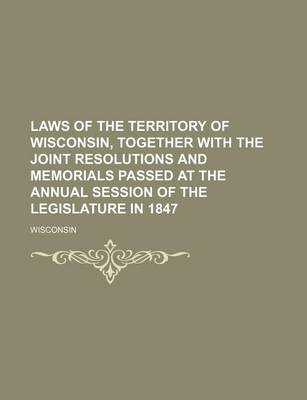 Book cover for Laws of the Territory of Wisconsin, Together with the Joint Resolutions and Memorials Passed at the Annual Session of the Legislature in 1847