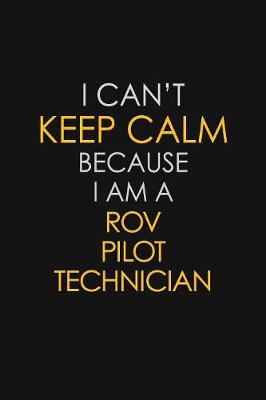 Book cover for I Can't Keep Calm Because I Am A ROV Pilot Technician