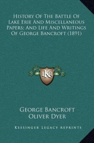 Cover of History of the Battle of Lake Erie and Miscellaneous Papers; And Life and Writings of George Bancroft (1891)