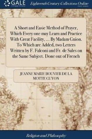 Cover of A Short and Easie Method of Prayer, Which Every One May Learn and Practice with Great Facility, ... by Madam Guion. to Which Are Added, Two Letters Written by F. Falconi and Fr. de Sales on the Same Subject. Done Out of French