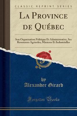 Book cover for La Province de Québec: Son Organisation Politique Et Administrative, Ses Ressources Agricoles, Minieres Et Industrielles (Classic Reprint)