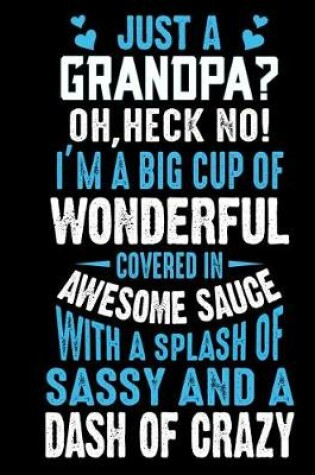 Cover of Just a grandpa? oh, heck no! I'm a big cup of wonderful covered in awesome sauce with a splash of sassy and a dash of crazy