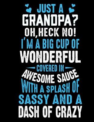 Book cover for Just a grandpa? oh, heck no! I'm a big cup of wonderful covered in awesome sauce with a splash of sassy and a dash of crazy