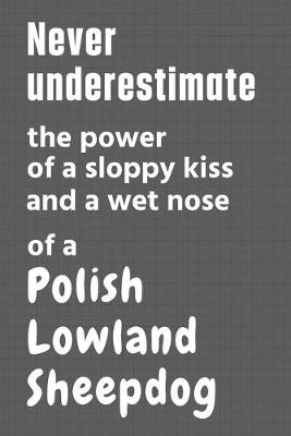 Book cover for Never underestimate the power of a sloppy kiss and a wet nose of a Polish Lowland Sheepdog
