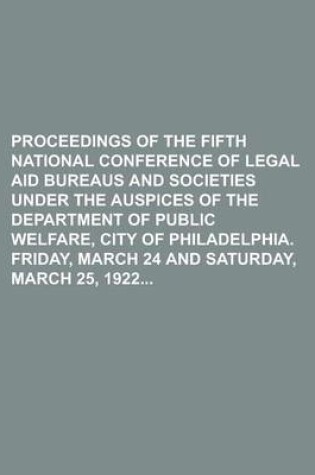 Cover of Proceedings of the Fifth National Conference of Legal Aid Bureaus and Societies Under the Auspices of the Department of Public Welfare, City of Philadelphia. Friday, March 24 and Saturday, March 25, 1922