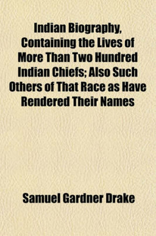 Cover of Indian Biography, Containing the Lives of More Than Two Hundred Indian Chiefs; Also Such Others of That Race as Have Rendered Their Names