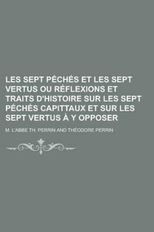 Cover of Les Sept Peches Et Les Sept Vertus Ou Reflexions Et Traits D'Histoire Sur Les Sept Peches Capittaux Et Sur Les Sept Vertus A Y Opposer