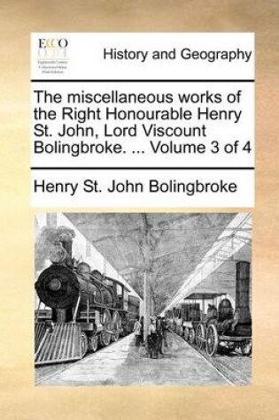 Cover of The miscellaneous works of the Right Honourable Henry St. John, Lord Viscount Bolingbroke. ... Volume 3 of 4