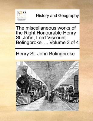 Book cover for The miscellaneous works of the Right Honourable Henry St. John, Lord Viscount Bolingbroke. ... Volume 3 of 4