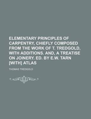 Book cover for Elementary Principles of Carpentry, Chiefly Composed from the Work of T. Tredgold, with Additions. And, a Treatise on Joinery. Ed. by E.W. Tarn [With] Atlas