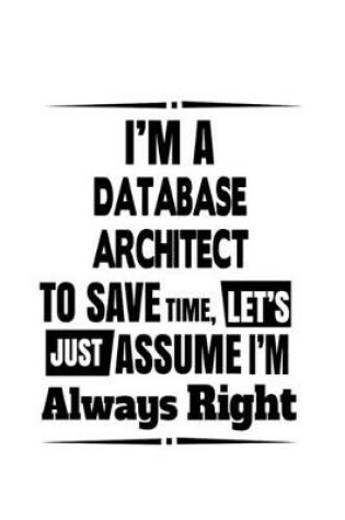 Cover of I'm A Database Architect To Save Time, Let's Assume That I'm Always Right