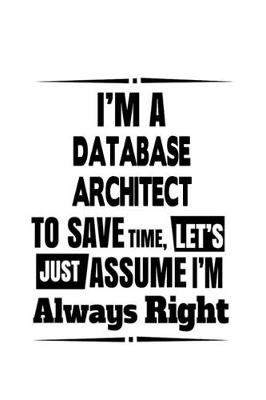 Book cover for I'm A Database Architect To Save Time, Let's Assume That I'm Always Right